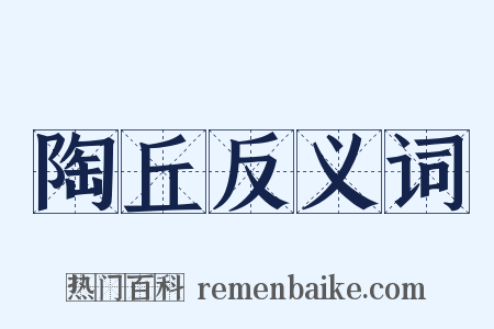陶丘反义词是什么意思的图片
